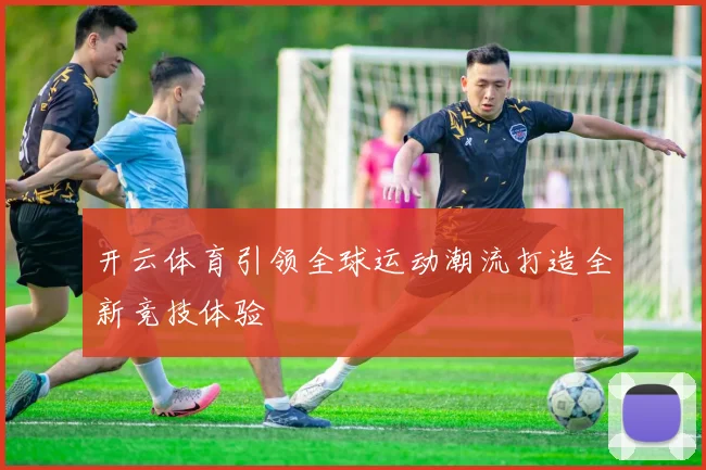 开云体育引领全球运动潮流打造全新竞技体验