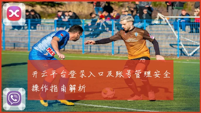 开云平台登录入口及账号管理安全操作指南解析