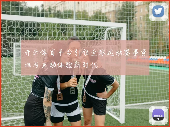 开云体育平台引领全球运动赛事资讯与互动体验新时代