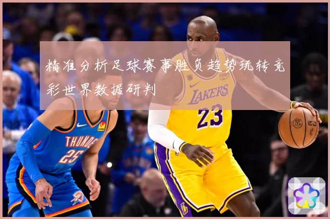 精准分析足球赛事胜负趋势玩转竞彩世界数据研判