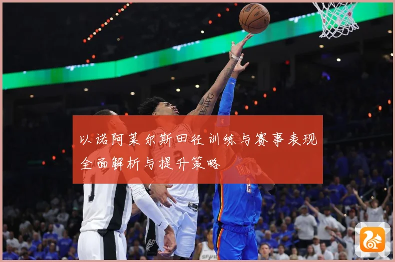以诺阿莱尔斯田径训练与赛事表现全面解析与提升策略