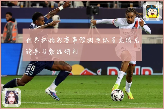 世界杯精彩赛事预测与体育竞猜竞猜参与数据研判