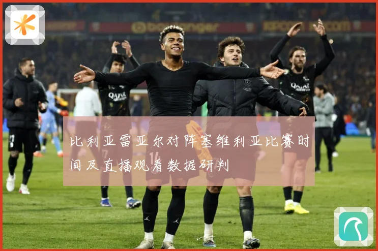 比利亚雷亚尔对阵塞维利亚比赛时间及直播观看数据研判