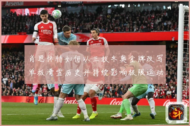 肖恩怀特如何以三枚冬奥金牌改写单板滑雪历史并持续影响极限运动发展