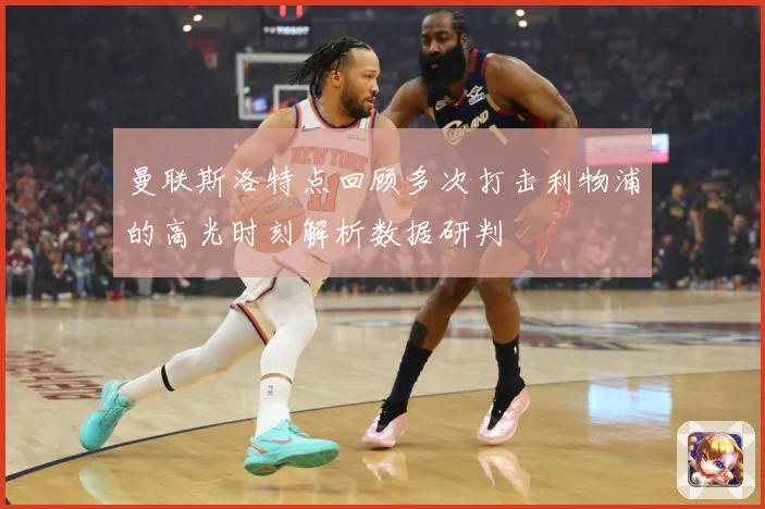 曼联斯洛特点回顾多次打击利物浦的高光时刻解析数据研判