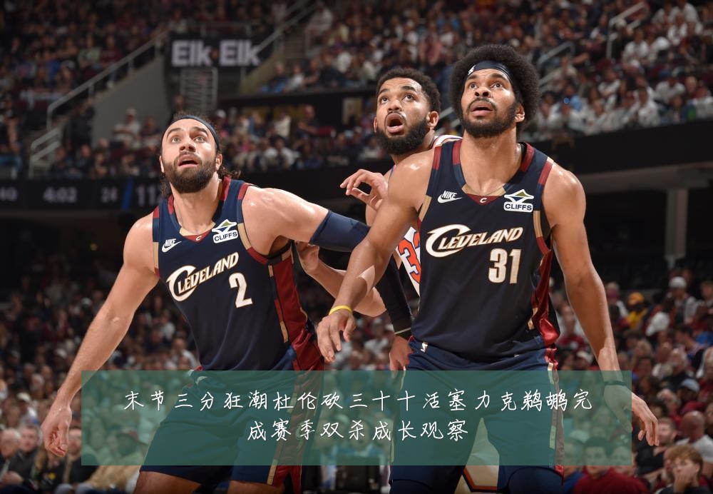 末节三分狂潮杜伦砍三十十活塞力克鹈鹕完成赛季双杀成长观察