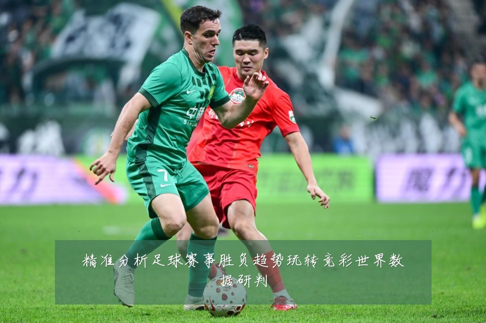 精准分析足球赛事胜负趋势玩转竞彩世界数据研判