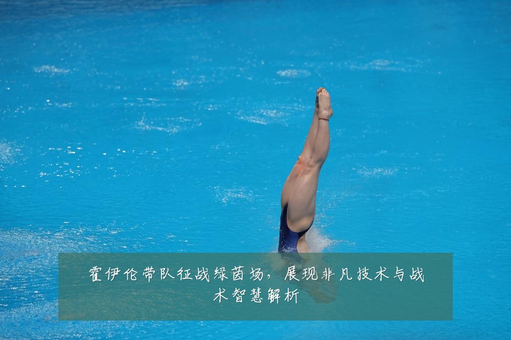 霍伊伦带队征战绿茵场，展现非凡技术与战术智慧解析