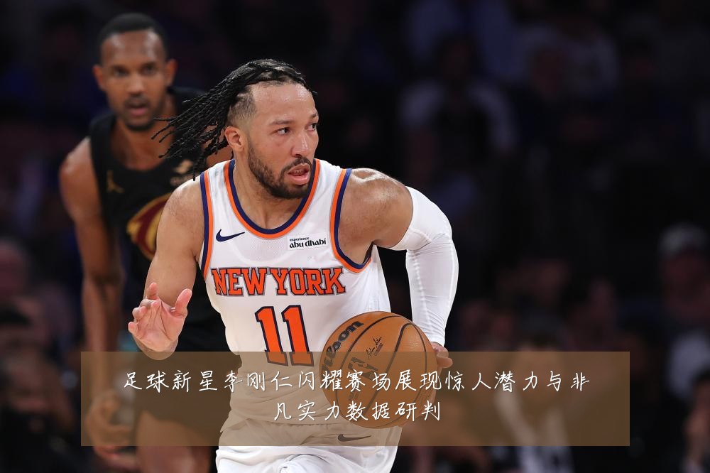 足球新星李刚仁闪耀赛场展现惊人潜力与非凡实力数据研判