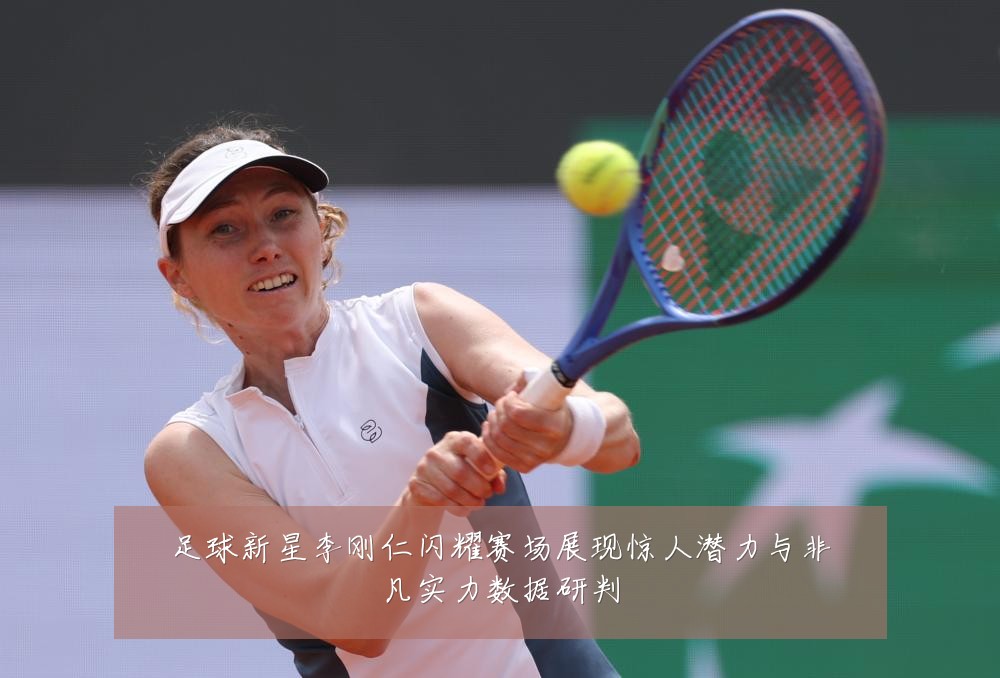足球新星李刚仁闪耀赛场展现惊人潜力与非凡实力数据研判