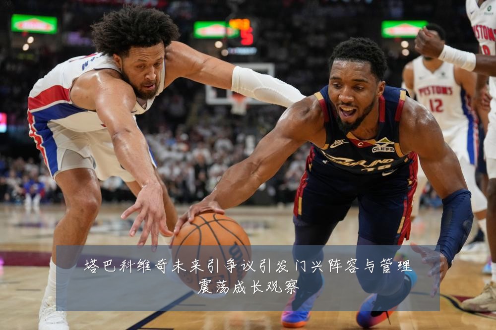 塔巴科维奇未来引争议引发门兴阵容与管理震荡成长观察