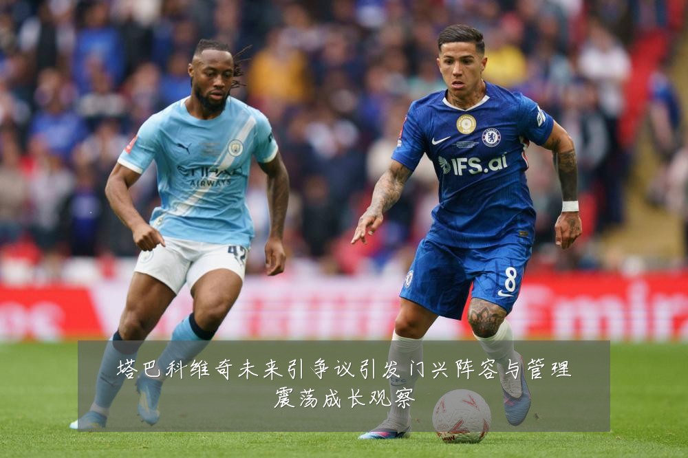 塔巴科维奇未来引争议引发门兴阵容与管理震荡成长观察
